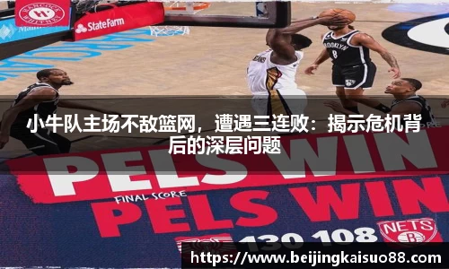 小牛队主场不敌篮网，遭遇三连败：揭示危机背后的深层问题
