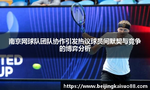 南京网球队团队协作引发热议球员间默契与竞争的博弈分析