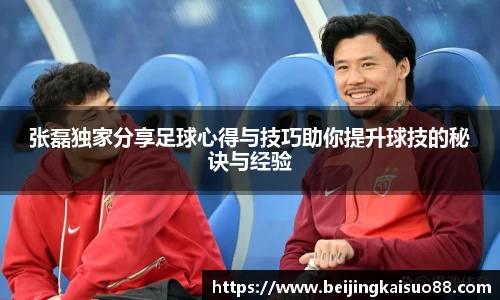 张磊独家分享足球心得与技巧助你提升球技的秘诀与经验